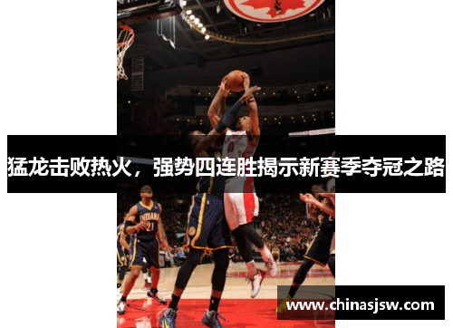 猛龙击败热火，强势四连胜揭示新赛季夺冠之路