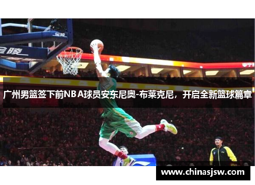 广州男篮签下前NBA球员安东尼奥-布莱克尼，开启全新篮球篇章