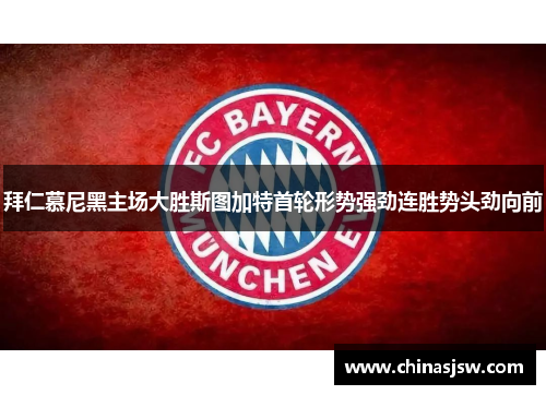 拜仁慕尼黑主场大胜斯图加特首轮形势强劲连胜势头劲向前