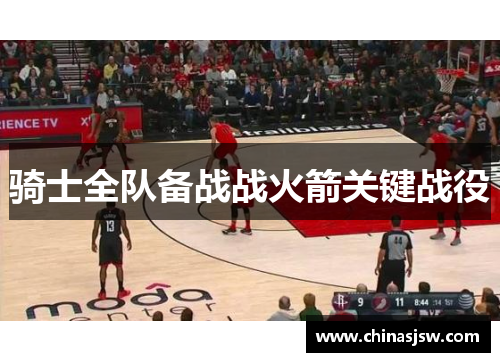 骑士全队备战战火箭关键战役