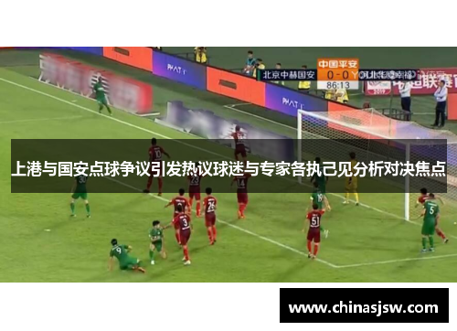 上港与国安点球争议引发热议球迷与专家各执己见分析对决焦点
