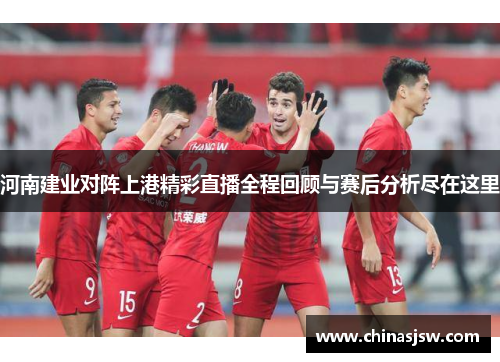 河南建业对阵上港精彩直播全程回顾与赛后分析尽在这里