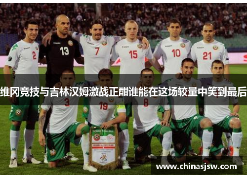维冈竞技与吉林汉姆激战正酣谁能在这场较量中笑到最后