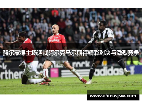 赫尔蒙德主场迎战阿尔克马尔期待精彩对决与激烈竞争