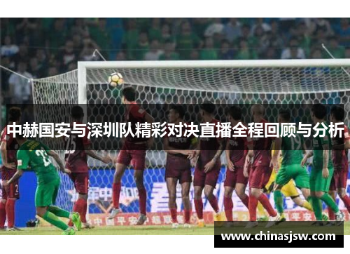 中赫国安与深圳队精彩对决直播全程回顾与分析
