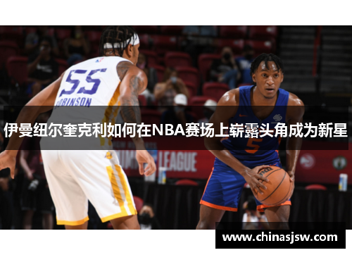 伊曼纽尔奎克利如何在NBA赛场上崭露头角成为新星