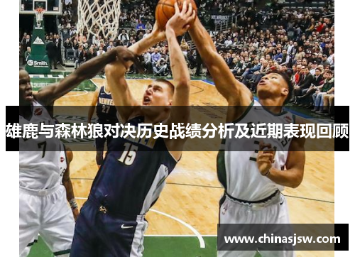雄鹿与森林狼对决历史战绩分析及近期表现回顾