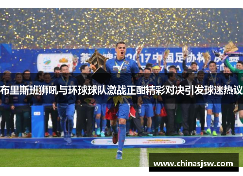 布里斯班狮吼与环球球队激战正酣精彩对决引发球迷热议
